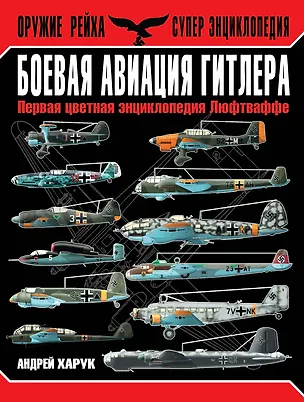 Книга Боевая авиация Гитлера. Первая цветная энциклопедия Люфтваффе (Андрей Харук)