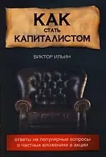 Книга Как стать капиталистом: Ответы на популярные вопросы о частных вложениях в акции (Виктор Ильин)