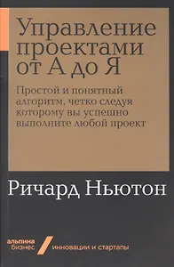 Управление проектами от А до Я. Простой и понятный алгоритм, четко следуя которому вы успешно выполните любой проект