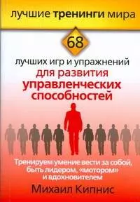 Тренируем умение вести за собой, быть лидером, "мотором" и вдохновителем. 68 лучших игр и упражнений для развития управленческих способностей — 2200235 — 1