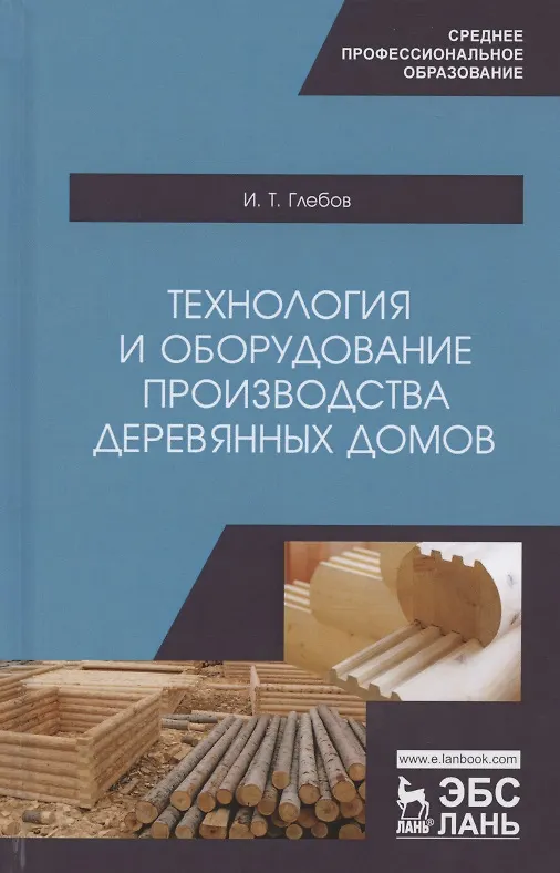 Книга Технология и оборудование производства деревянных домов. Учебное пособие (И.Т. Глебов) — 1