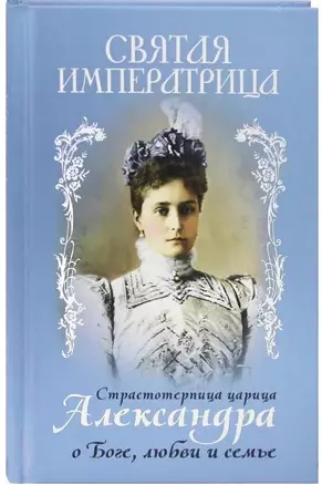 Святая Императрица. Страстотерпица царица Александра о Боге, любви и семье — 2947917 — 1