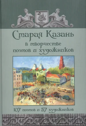 Старая Казань в творчестве поэтов и художников. 107 поэтов и 57 художников — 2517519 — 1