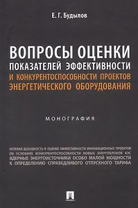 Вопросы оценки показателей эффективности и конкурентоспособности проектов энергетического оборудования. Монография.