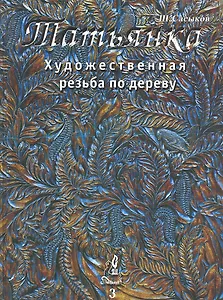 Художественная резьба по дереву "Татьянка": Учебное пособие. Том 3