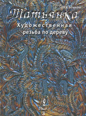 Художественная резьба по дереву "Татьянка": Учебное пособие. Том 3 — 2289071 — 1