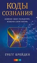 Книга Коды сознания: Измени свои убеждения, измени свою жизнь (Грегг Брейден)