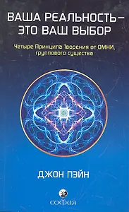 Ваша реальность - это ваш выбор: Четыре Принципа Творения от ОМНИ, группового существа