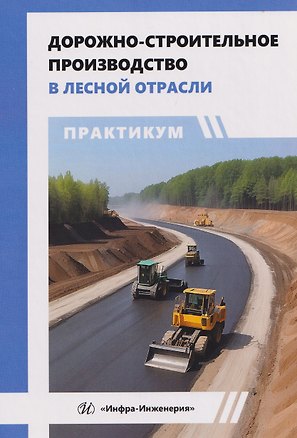 Книга Дорожно-строительное производство в лесной отрасли. Практикум (Сергей Анисимов, Ильшат Гайсин, Константин Рукомойников)