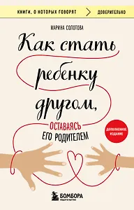 Как стать ребенку другом, оставаясь его родителем (дополненное издание)