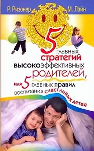5 главных стратегий высокоэффективных родителей, или 5 главных правил воспитания счастливых детей