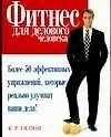 Фитнес для делового человека: Более 50 эффективных упражнений, которые реально улучшат ваши дела