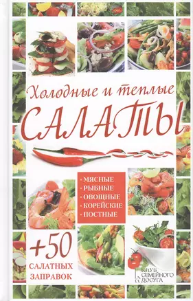 Холодные и теплые салаты. Мясные, рыбные, овощные, корейские, постные + 50 салатных заправок — 2456723 — 1