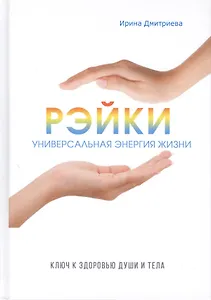 Рэйки - универсальная энергия жизни. Ключ к здоровью души и тела.