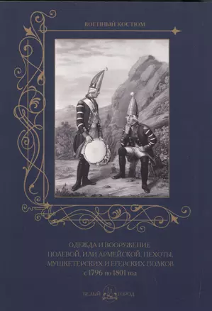 Одежда и вооружение полевой, или армейской, пехоты, мушкетерских и егерских полков с 1796 по 1801 го — 2517660 — 1