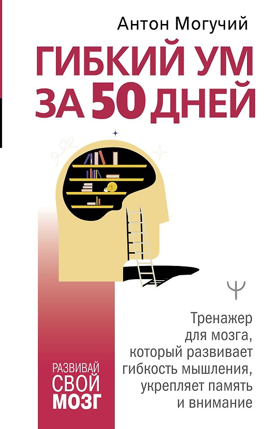 Книга Гибкий ум за 50 дней. Тренажер для мозга, который развивает гибкость мышления, укрепляет память и внимание (Антон Могучий) — 1