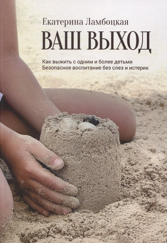 Книга Ваш выход. Как выжить с одним и более детьми. Безопасное воспитание без слез и истерик (Екатерина Ламбоцкая) — 1