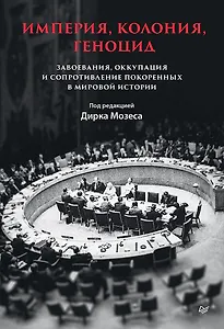 Империя, колония, геноцид. Завоевания, оккупация и сопротивление покоренных в мировой истории