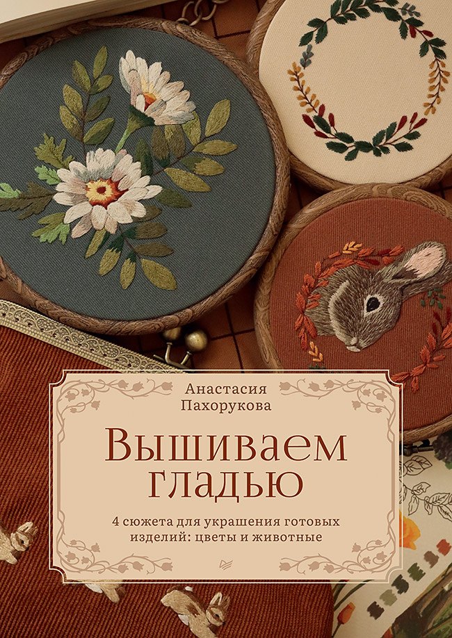 Пахорукова Анастасия: Вышиваем гладью. 4 сюжета для украшения готовых изделий: цветы и животные