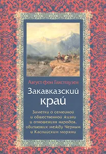 Закавказский край. Заметки о семейной и общественной жизни и отношениях народов, обитающих между Черным и Каспийским морями