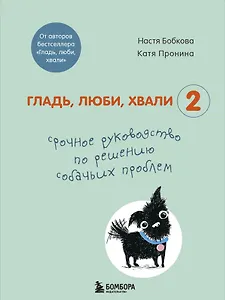 Гладь, люби, хвали 2. Срочное руководство по решению собачьих проблем
