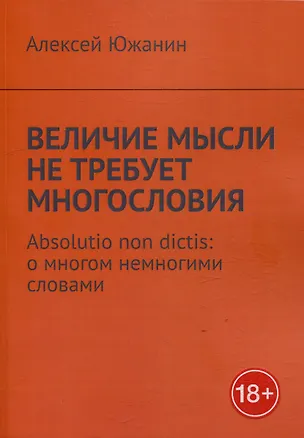 Книга Величие мысли не требует многословия. Absolutio non dictis: о многом немногими словами (Алексей Южанин)