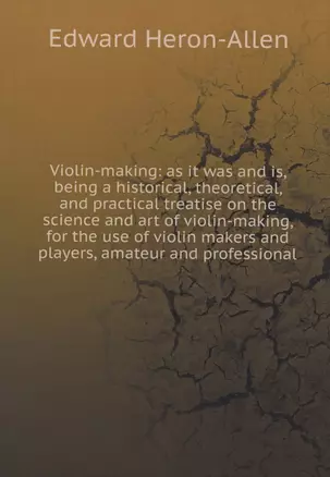 Violin-making: as it was and is, being a historical, theoretical, and practical treatise on the science and art of violin-making, for the use of violin makers and players, amateur and professional — 352680 — 1