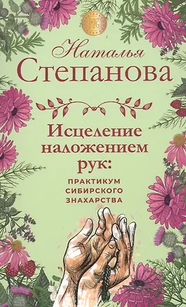 Книга Исцеление наложением рук: практикум сибирского знахарства (Наталья Степанова)