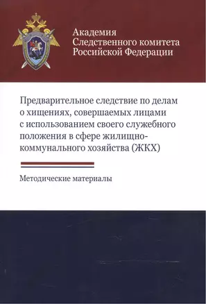 Предварительное следствие по делам о хищениях, совершаемых лицами с использованием своего служебного положения в сфере жилищно-коммунального хозяйства (ЖКХ). Методические материалы — 2553913 — 1