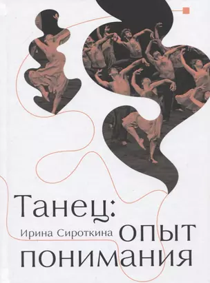 Танец: Опыт понимания. Эссе. Знаменитые хореографические постановки и перформансы. Антология текстов о танце — 2774965 — 1