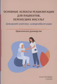 Основные аспекты реабилитации для пациентов, перенесших инсульт. Домашний комплекс самореабилитации. Практическое руководство