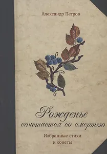 Рожденье сочетается со смертью. Избранные стихи и сонеты