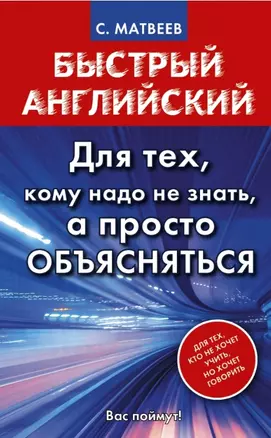 Матвеев БыстрАнгл.Для тех, кому надо не знать, а просто объясняться — 2454704 — 1