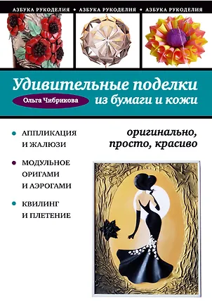 Книга Удивительные поделки из бумаги и кожи: оригинально, просто, красиво (Ольга Чибрикова)