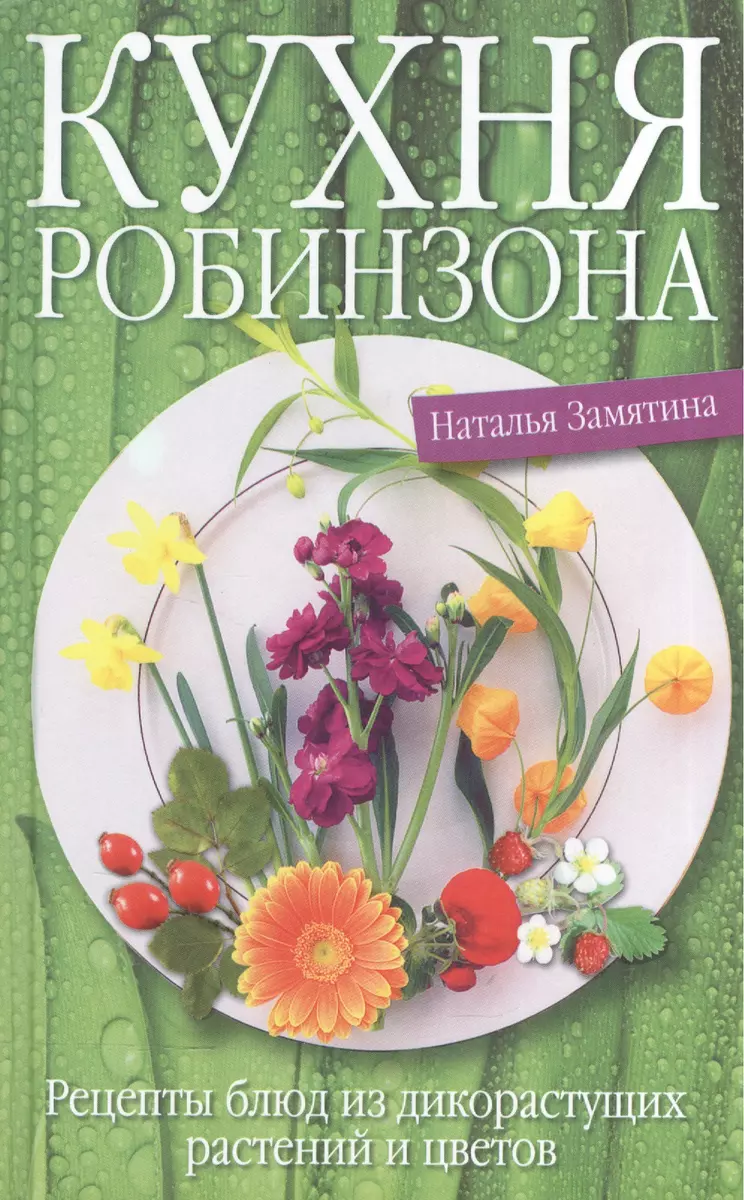 Кухня Робинзона. Рецепты блюд из дикорастущих растений и цветов (Наталья  Замятина) - купить книгу с доставкой в интернет-магазине «Читай-город».  ISBN: 978-5-227-06315-1