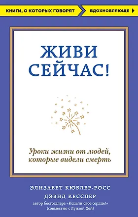 Книга Живи сейчас! Уроки жизни от людей, которые видели смерть (Элизабет Кюблер-Росс)