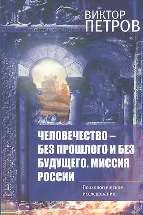 Человечество-без прошлого и без будущего. Миссия России. Психологическое исследование 2846722