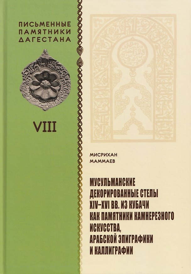 Книга Мусульманские декорированные стелы XIV-XVI вв. из Кубачи как памятники камнерезного искусства, арабской эпиграфики и каллиграфии (Мисрихан Маммаев) — 1
