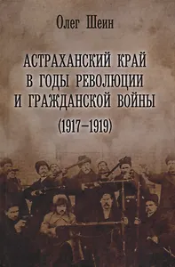 Астраханский край в годы революции и гражданской войны 1917–1919 (Шеин)