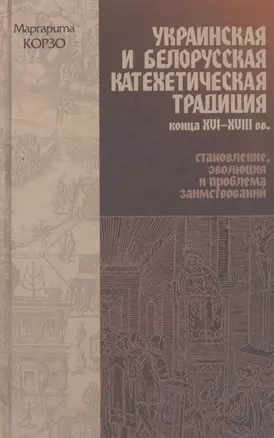 Украинская и Белорусская катехетическая традиция конца XVI-XVIII вв.: становление, эволюция и проблема заимствований — 2546085 — 1