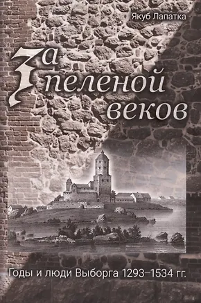 Книга За пеленой веков. Годы и люди Выборга. 1293–1534 гг. (Якуб Лапатка)