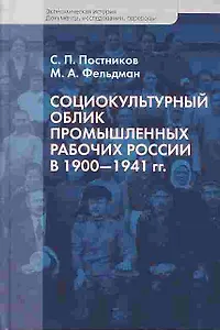Социокультурный облик промышленных рабочих России в 1900 - 1941 гг. (Экономическая история Документы исследования переводы). Постников С., Фельдман М. (Росспэн)