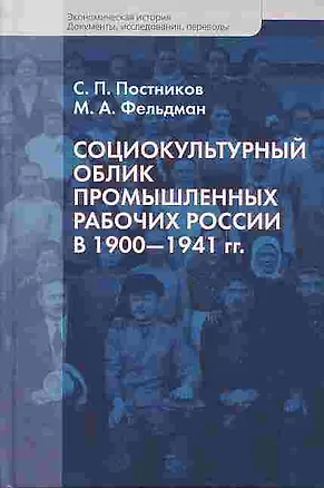Книга Социокультурный облик промышленных рабочих России в 1900 - 1941 гг. (Экономическая история Документы исследования переводы). Постников С., Фельдман М. (Росспэн) ()