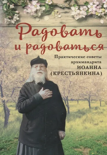 Книга РАДОВАТЬ И РАДОВАТЬСЯ. ПРАКТИЧЕСКИЕ СОВЕТЫ АРХИМАНДРИТА ИОАННА (КРЕСТЬЯНКИНА) (Иоанн Архимандрит Крестьянкин) — 1