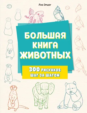 Книга Большая книга животных. 300 рисунков шаг за шагом (Лиз Эрцог)