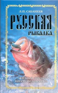 Книга Русская рыбалка. Жизнь и ловля пресноводных рыб (Леонид Сабанеев)