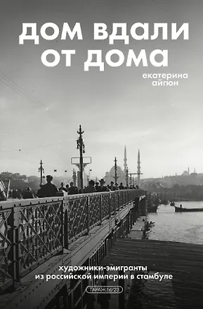 Книга Дом вдали от дома. Художники-эмигранты из Российской империи в Стамбуле (Екатерина Айгюн)
