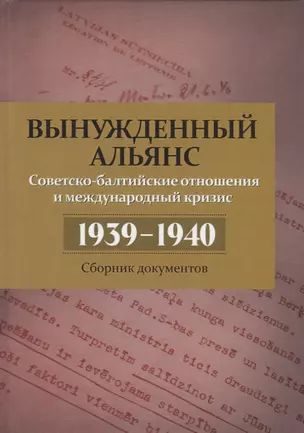 Вынужденный альянс. Советско-балтийские отношения и международный кризис 1939–1940 гг. Сборник документов — 2754374 — 1