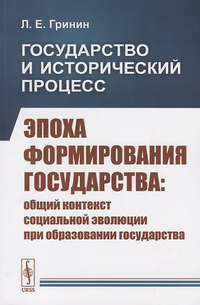 Книга Государство и исторический процесс. Эпоха формирования государства: Общий контекст социальной эволюции при образовании государства (Леонид Гринин)