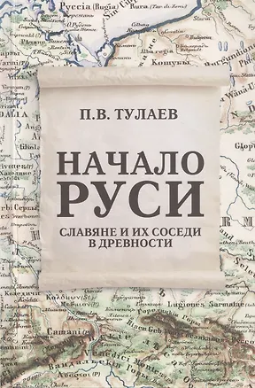 Книга Начало Руси. Славяне и их соседи в древности (Павел Тулаев)